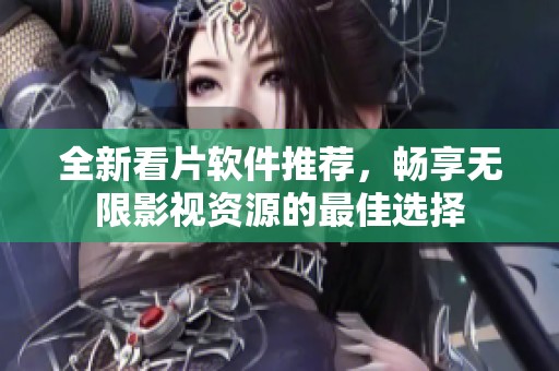 全新看片软件推荐，畅享无限影视资源的最佳选择