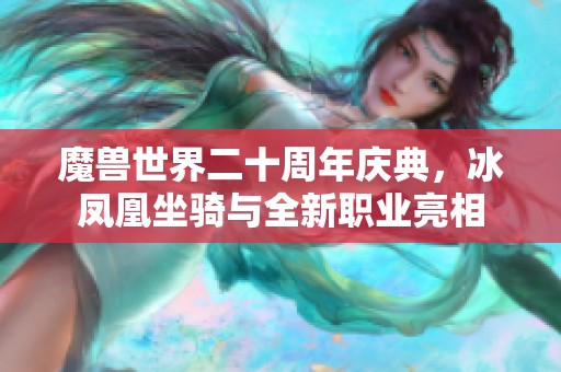 魔兽世界二十周年庆典，冰凤凰坐骑与全新职业亮相