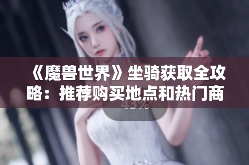 《魔兽世界》坐骑获取全攻略：推荐购买地点和热门商人NPC解析