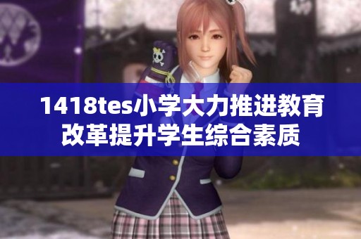 1418tes小学大力推进教育改革提升学生综合素质