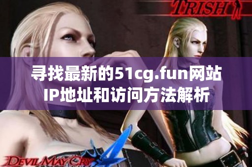 寻找最新的51cg.fun网站IP地址和访问方法解析