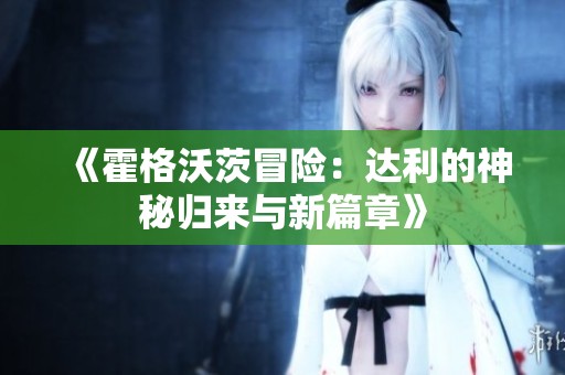 《霍格沃茨冒险：达利的神秘归来与新篇章》