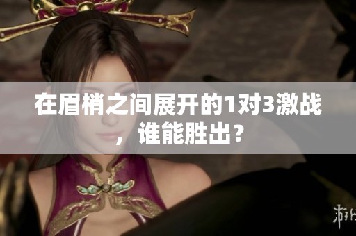 在眉梢之间展开的1对3激战，谁能胜出？