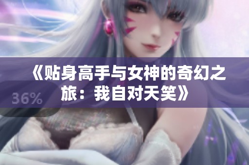 《贴身高手与女神的奇幻之旅：我自对天笑》