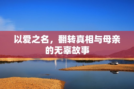 以爱之名，翻转真相与母亲的无辜故事