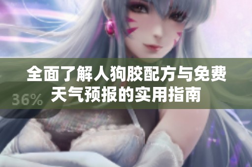 全面了解人狗胶配方与免费天气预报的实用指南