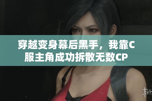 穿越变身幕后黑手，我靠C服主角成功拆散无数CP
