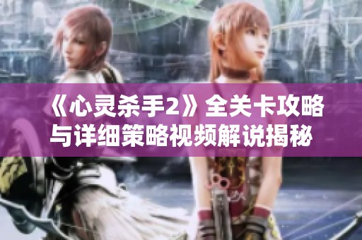 《心灵杀手2》全关卡攻略与详细策略视频解说揭秘