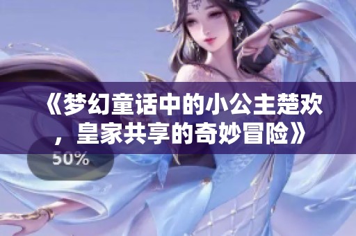 《梦幻童话中的小公主楚欢，皇家共享的奇妙冒险》