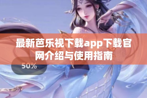 最新芭乐视下载app下载官网介绍与使用指南