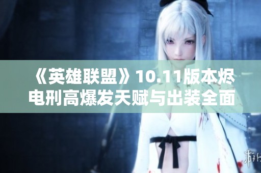 《英雄联盟》10.11版本烬电刑高爆发天赋与出装全面解析