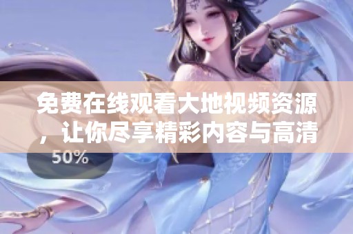 免费在线观看大地视频资源，让你尽享精彩内容与高清体验