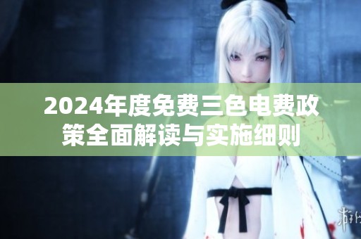 2024年度免费三色电费政策全面解读与实施细则