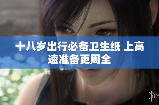 十八岁出行必备卫生纸 上高速准备更周全
