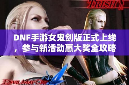 DNF手游女鬼剑版正式上线，参与新活动赢大奖全攻略揭秘