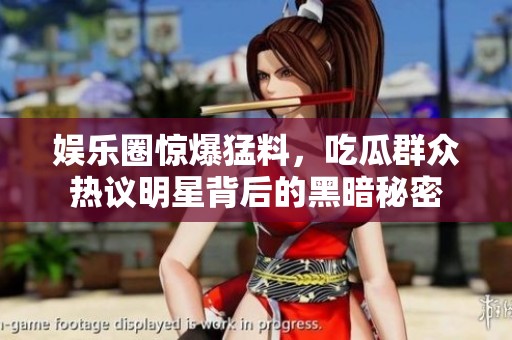 娱乐圈惊爆猛料，吃瓜群众热议明星背后的黑暗秘密