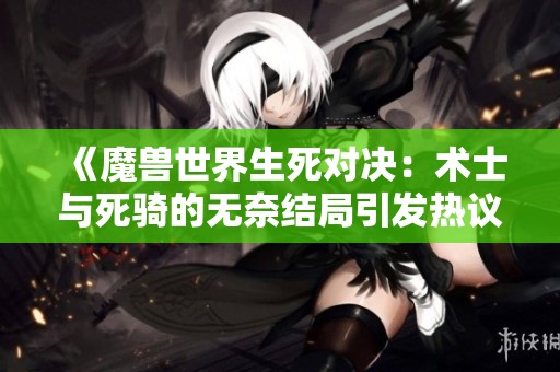 《魔兽世界生死对决：术士与死骑的无奈结局引发热议》