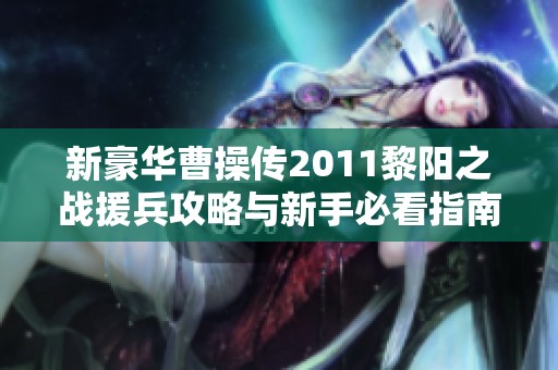新豪华曹操传2011黎阳之战援兵攻略与新手必看指南