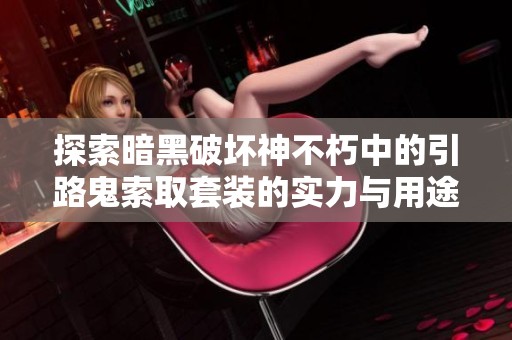 探索暗黑破坏神不朽中的引路鬼索取套装的实力与用途