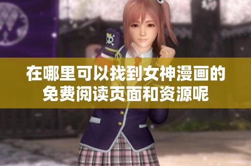 在哪里可以找到女神漫画的免费阅读页面和资源呢