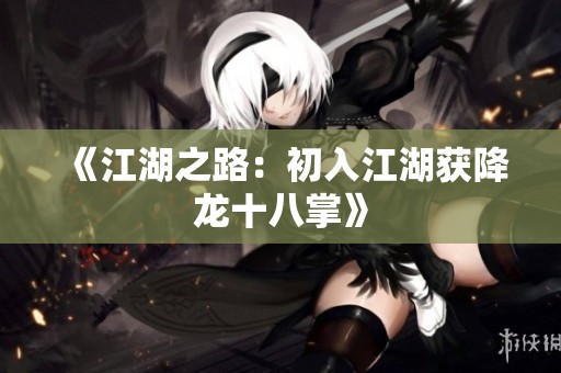 《江湖之路：初入江湖获降龙十八掌》