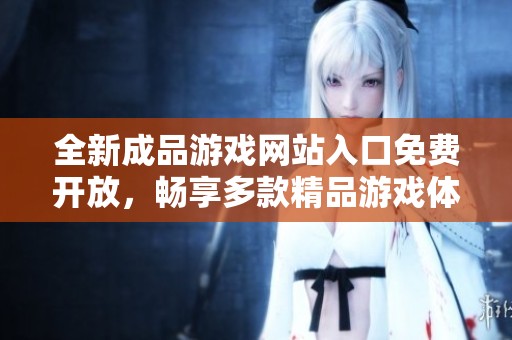 全新成品游戏网站入口免费开放，畅享多款精品游戏体验