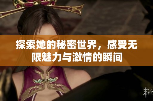 探索她的秘密世界，感受无限魅力与激情的瞬间