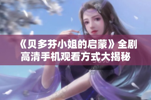 《贝多芬小姐的启蒙》全剧高清手机观看方式大揭秘