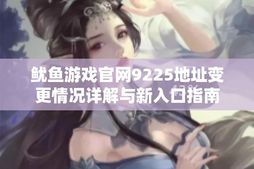 鱿鱼游戏官网9225地址变更情况详解与新入口指南