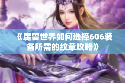 《魔兽世界如何选择606装备所需的纹章攻略》