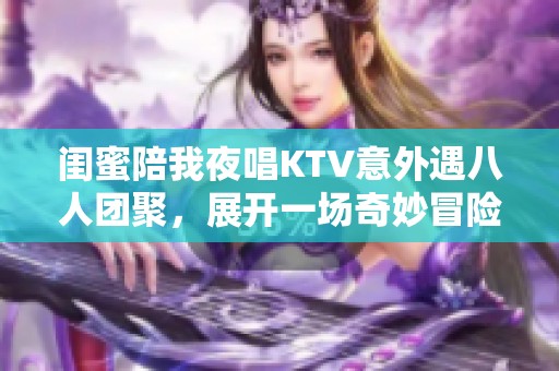 闺蜜陪我夜唱KTV意外遇八人团聚，展开一场奇妙冒险