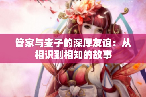 管家与麦子的深厚友谊：从相识到相知的故事