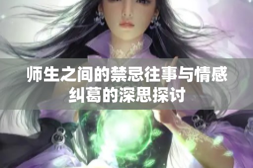 师生之间的禁忌往事与情感纠葛的深思探讨