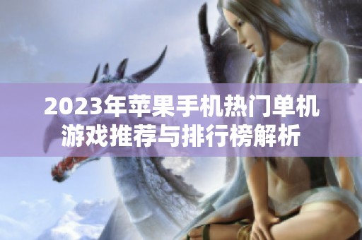2023年苹果手机热门单机游戏推荐与排行榜解析