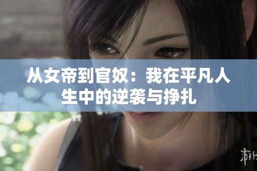 从女帝到官奴：我在平凡人生中的逆袭与挣扎