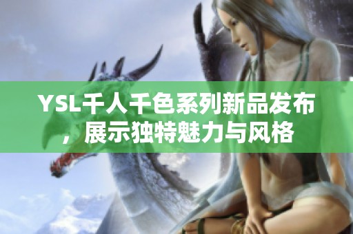 YSL千人千色系列新品发布，展示独特魅力与风格