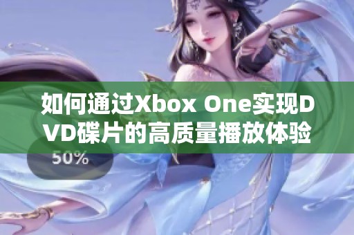 如何通过Xbox One实现DVD碟片的高质量播放体验