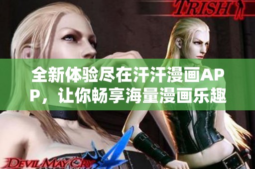 全新体验尽在汗汗漫画APP，让你畅享海量漫画乐趣