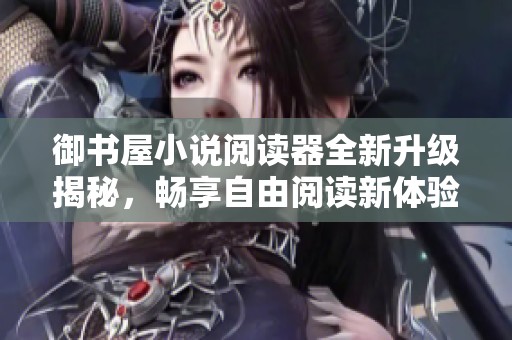 御书屋小说阅读器全新升级揭秘，畅享自由阅读新体验