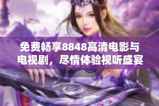免费畅享8848高清电影与电视剧，尽情体验视听盛宴