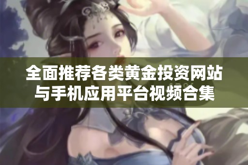 全面推荐各类黄金投资网站与手机应用平台视频合集