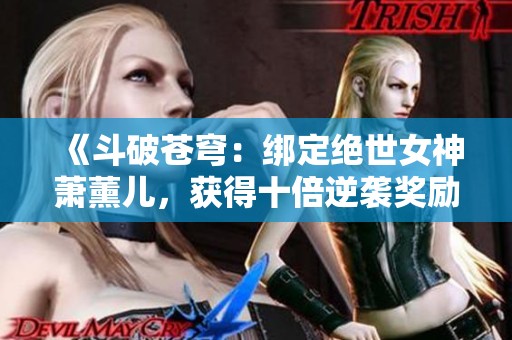 《斗破苍穹：绑定绝世女神萧薰儿，获得十倍逆袭奖励》