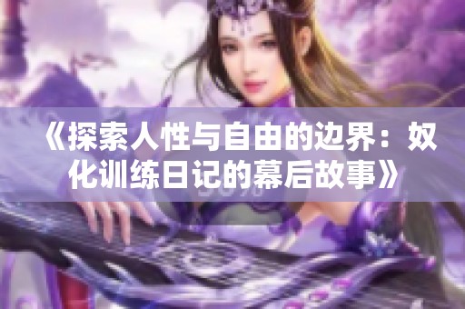 《探索人性与自由的边界：奴化训练日记的幕后故事》