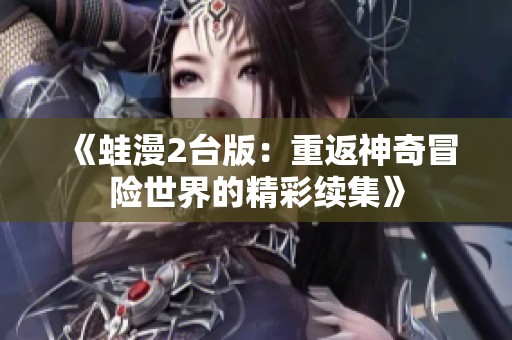 《蛙漫2台版：重返神奇冒险世界的精彩续集》