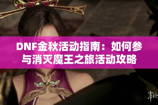 DNF金秋活动指南：如何参与消灭魔王之旅活动攻略