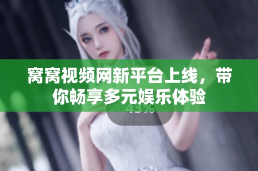 窝窝视频网新平台上线，带你畅享多元娱乐体验
