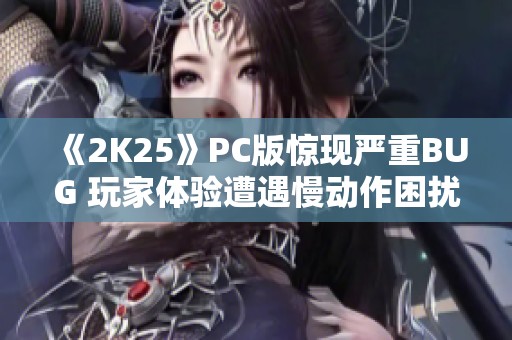 《2K25》PC版惊现严重BUG 玩家体验遭遇慢动作困扰