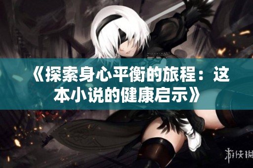 《探索身心平衡的旅程：这本小说的健康启示》