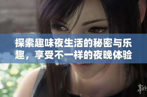 探索趣味夜生活的秘密与乐趣，享受不一样的夜晚体验