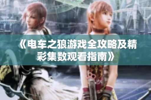 《电车之狼游戏全攻略及精彩集数观看指南》